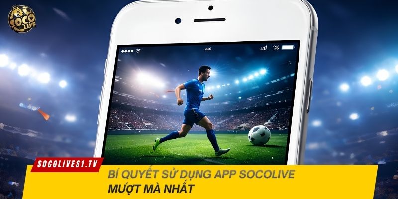 Bí quyết sử dụng app Socolive mượt mà nhất