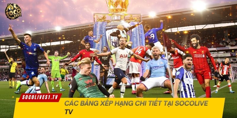 Các bảng xếp hạng chi tiết tại Socolive TV