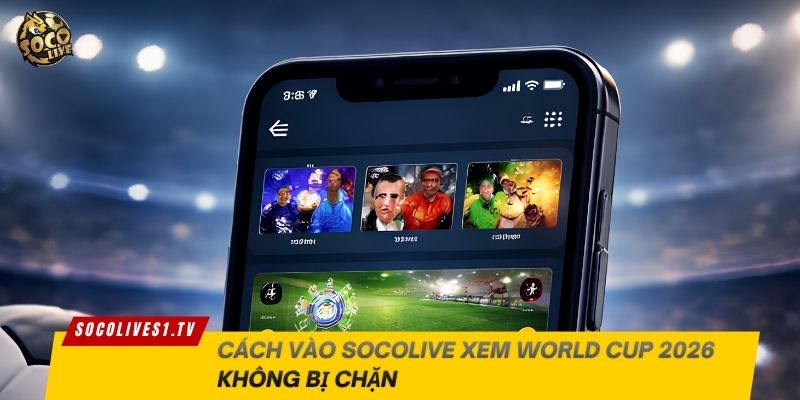 Cách vào Socolive xem World Cup 2026 không bị chặn