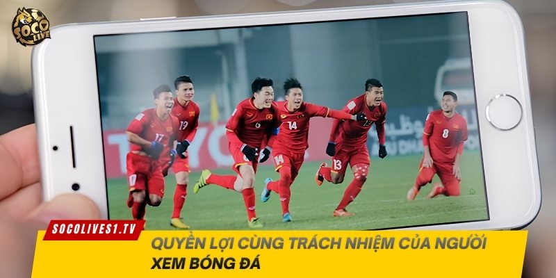 Quyền lợi cùng trách nhiệm của người xem bóng đá