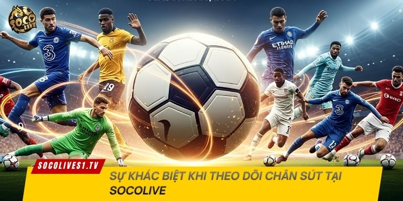Sự khác biệt khi theo dõi chân sút tại Socolive