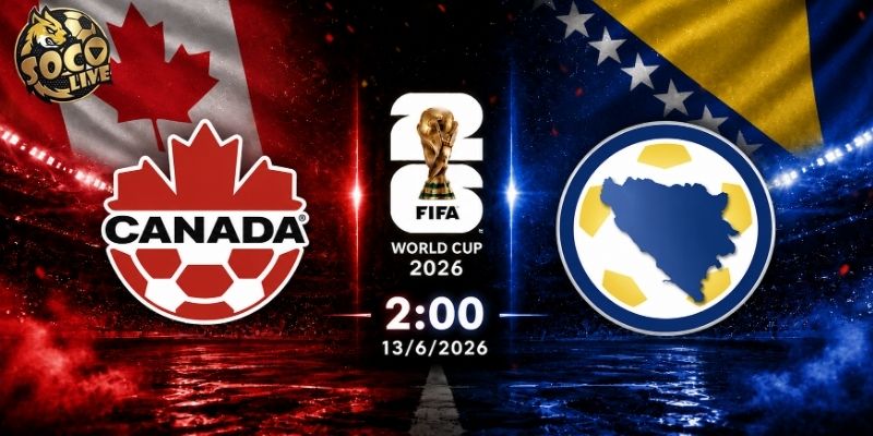 Soi kèo Canada vs Bosnia, 2h ngày 13/6 - VCK World Cup 2026